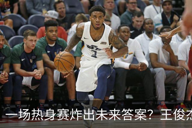 一场热身赛炸出未来答案？王俊杰+徐昕，中国男篮终于有盼头了